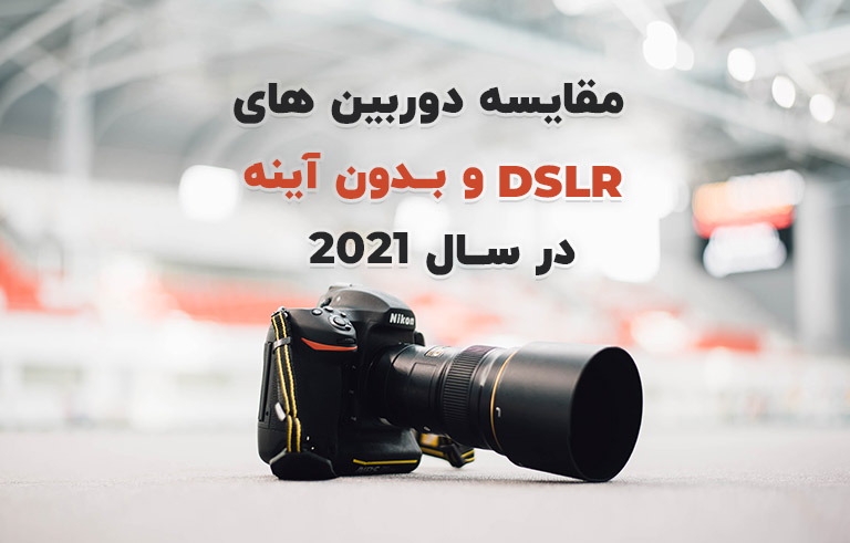 مقایسه دوربین های DSLR و بدون آینه در سال 2021